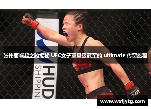 张伟丽崛起之路揭秘 UFC女子草量级冠军的 ultimate 传奇旅程